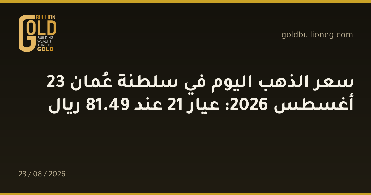 سعر الذهب اليوم في سلطنة عُمان 23 أغسطس 2026: عيار 21 عند 49.81 ريال