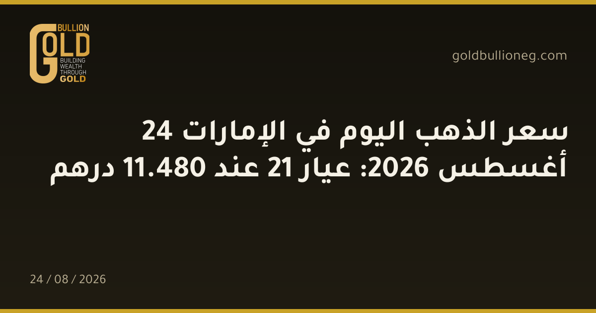 سعر الذهب اليوم في الإمارات 24 أغسطس 2026: عيار 21 عند 480.11 درهم