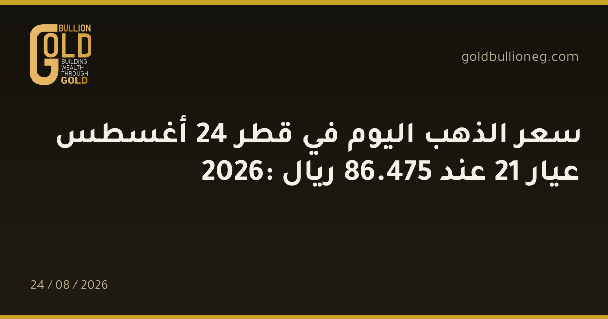 سعر الذهب اليوم في قطر 24 أغسطس 2026: عيار 21 عند 475.86 ريال
