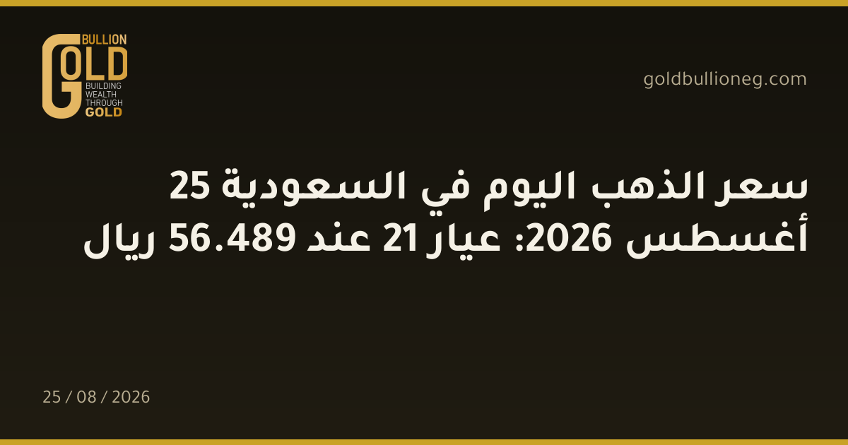 سعر الذهب اليوم في السعودية 25 أغسطس 2026: عيار 21 عند 489.56 ريال