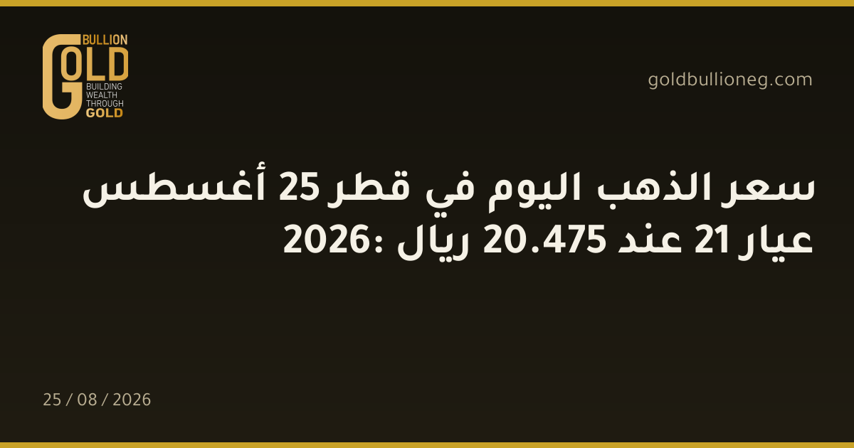 سعر الذهب اليوم في قطر 25 أغسطس 2026: عيار 21 عند 475.20 ريال