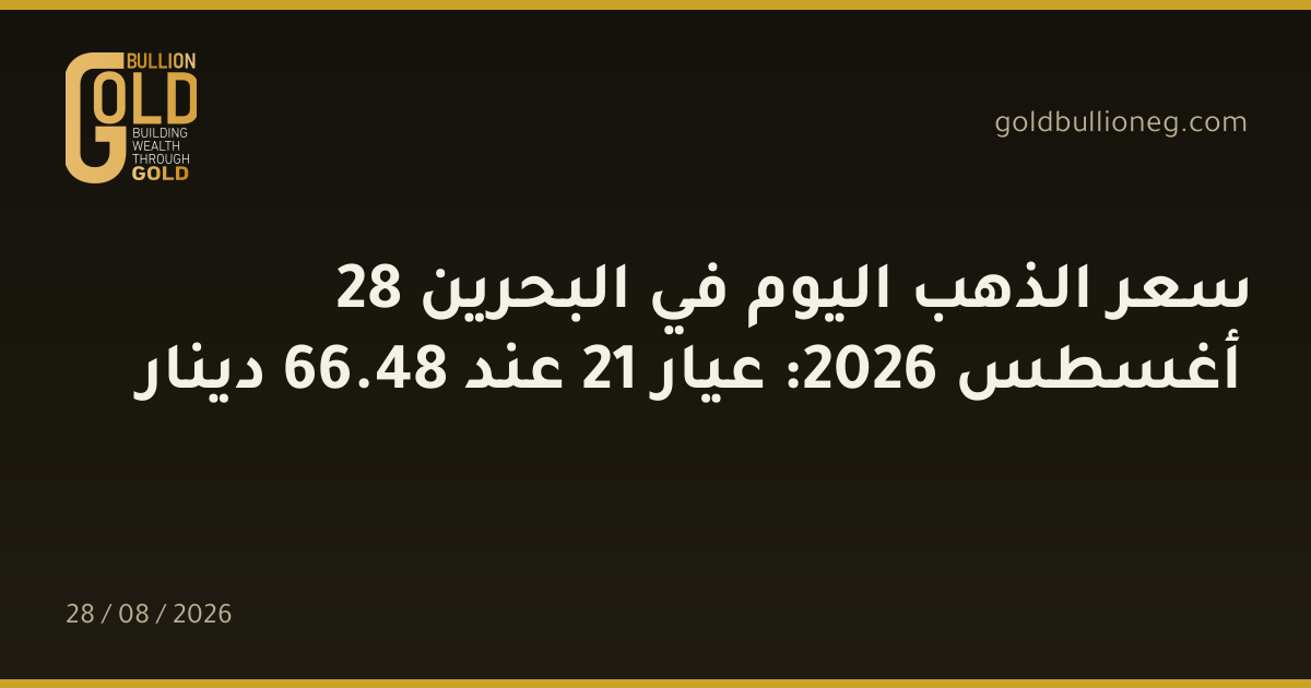 سعر الذهب اليوم في البحرين 28 أغسطس 2026: عيار 21 عند 48.66 دينار