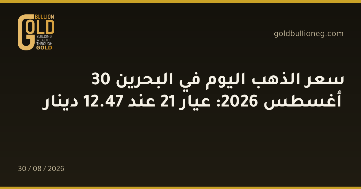سعر الذهب اليوم في البحرين 30 أغسطس 2026: عيار 21 عند 47.12 دينار