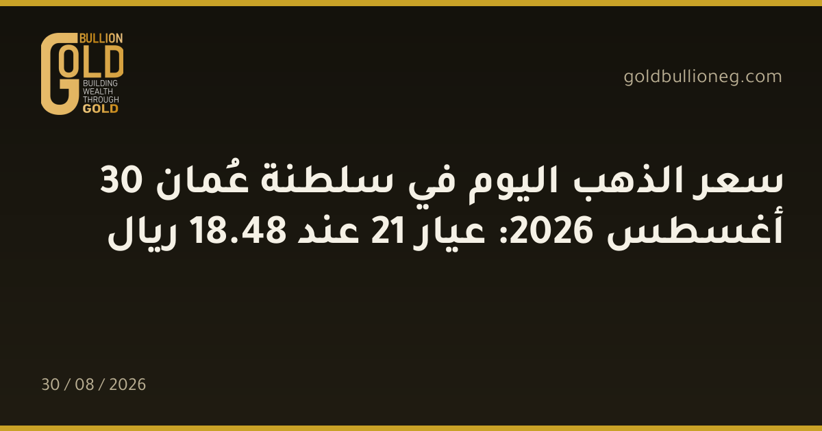 سعر الذهب اليوم في سلطنة عُمان 30 أغسطس 2026: عيار 21 عند 48.18 ريال
