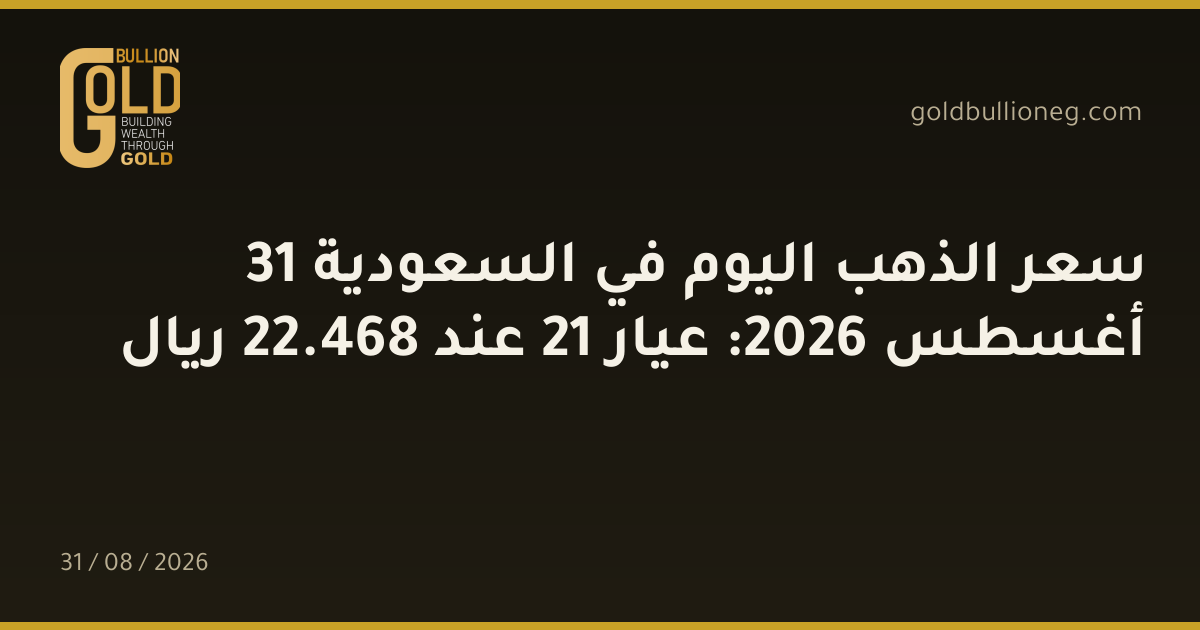 سعر الذهب اليوم في السعودية 31 أغسطس 2026: عيار 21 عند 468.22 ريال