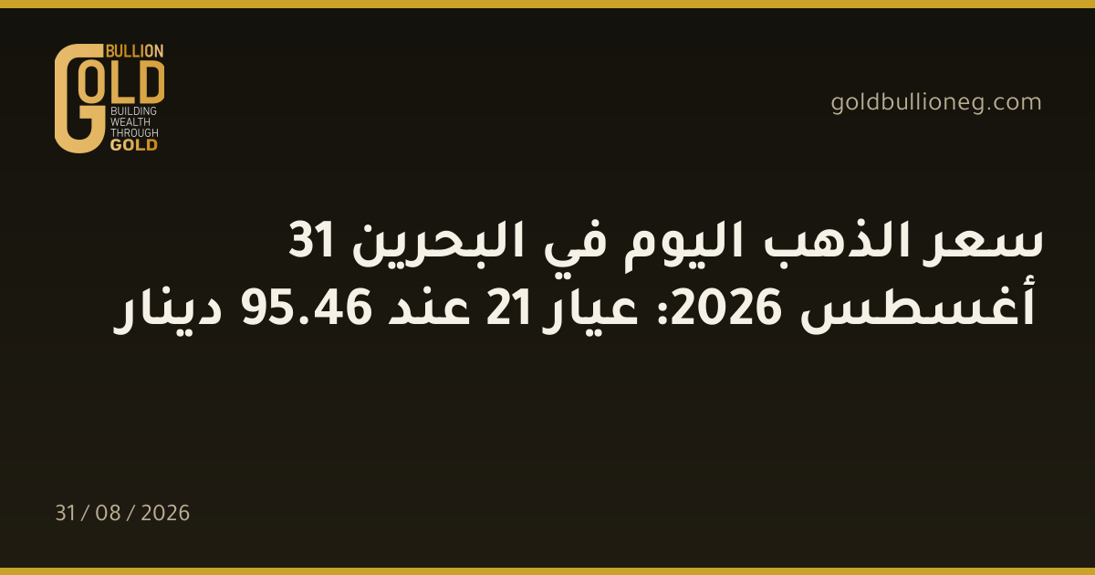 سعر الذهب اليوم في البحرين 31 أغسطس 2026: عيار 21 عند 46.95 دينار