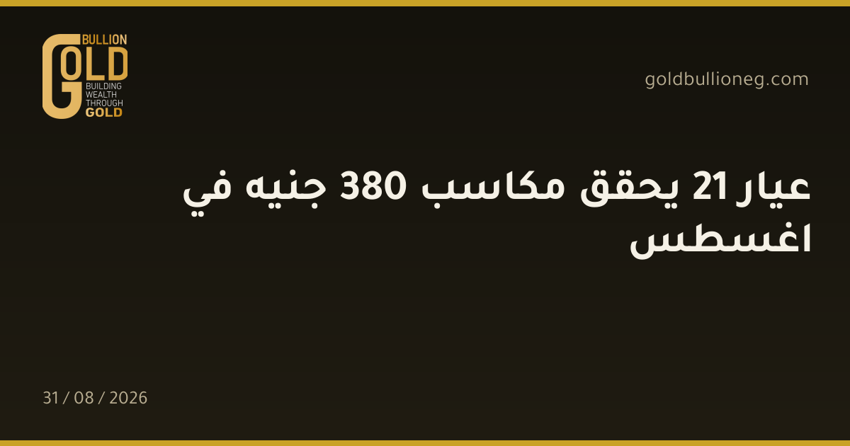عيار 21 يحقق مكاسب 380 جنيه في اغسطسالمصدر : جولد بيليون