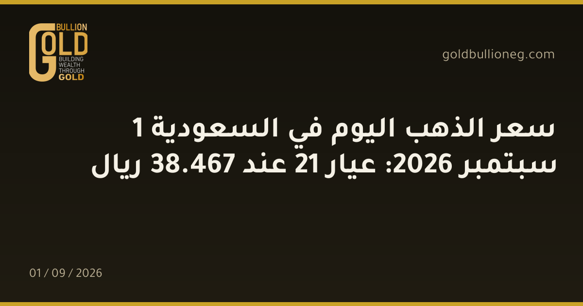 سعر الذهب اليوم في السعودية 1 سبتمبر 2026: عيار 21 عند 467.38 ريال