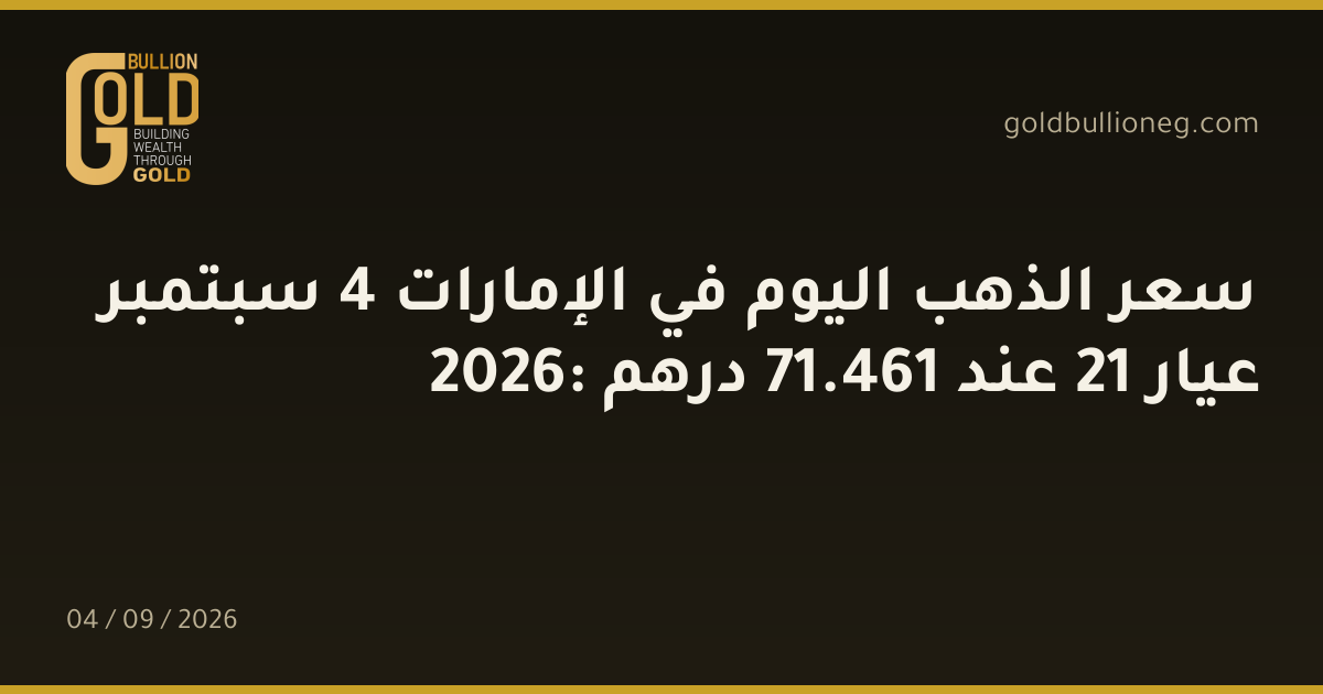 سعر الذهب اليوم في الإمارات 4 سبتمبر 2026: عيار 21 عند 461.71 درهم