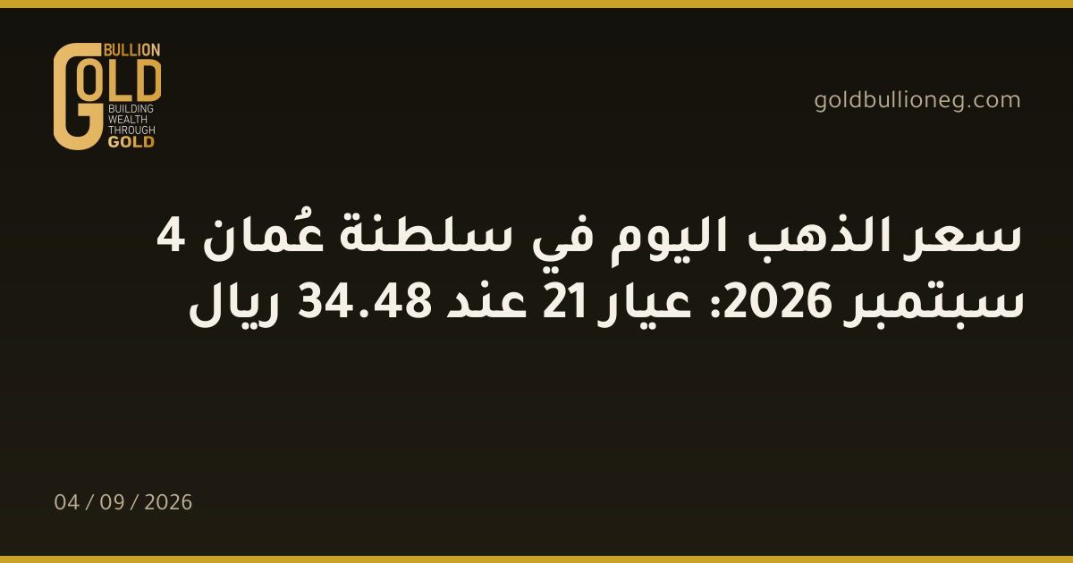 سعر الذهب اليوم في سلطنة عُمان 4 سبتمبر 2026: عيار 21 عند 48.34 ريال