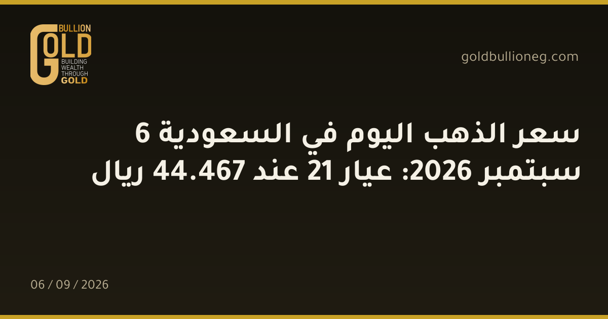 سعر الذهب اليوم في السعودية 6 سبتمبر 2026: عيار 21 عند 467.44 ريال