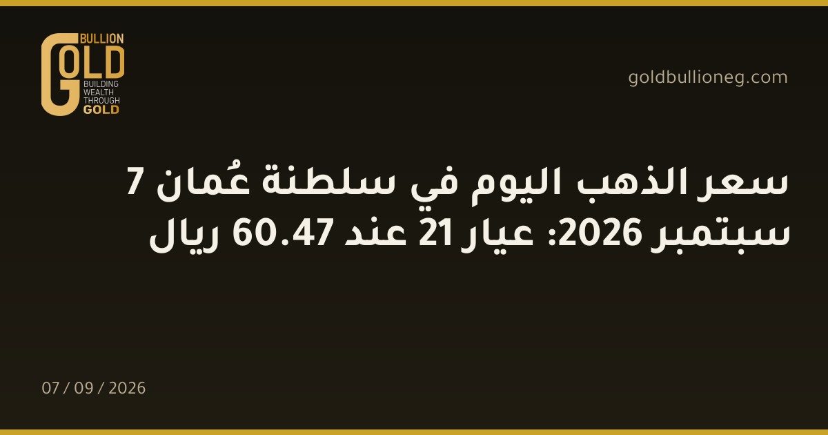 سعر الذهب اليوم في سلطنة عُمان 7 سبتمبر 2026: عيار 21 عند 47.60 ريال