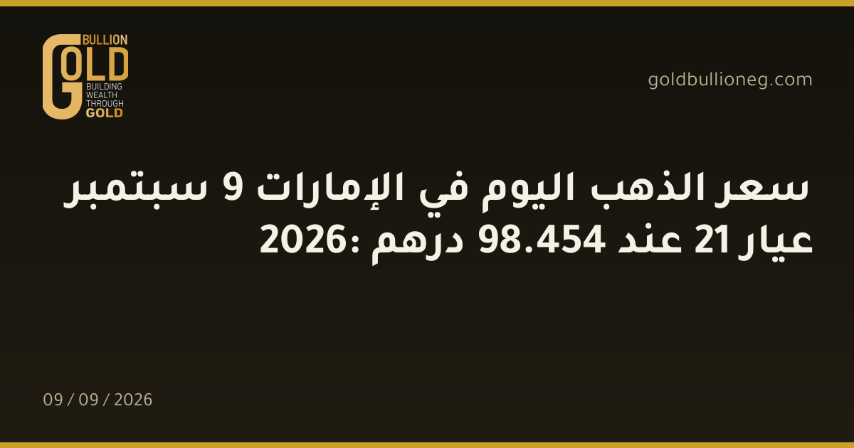 سعر الذهب اليوم في الإمارات 9 سبتمبر 2026: عيار 21 عند 454.98 درهم