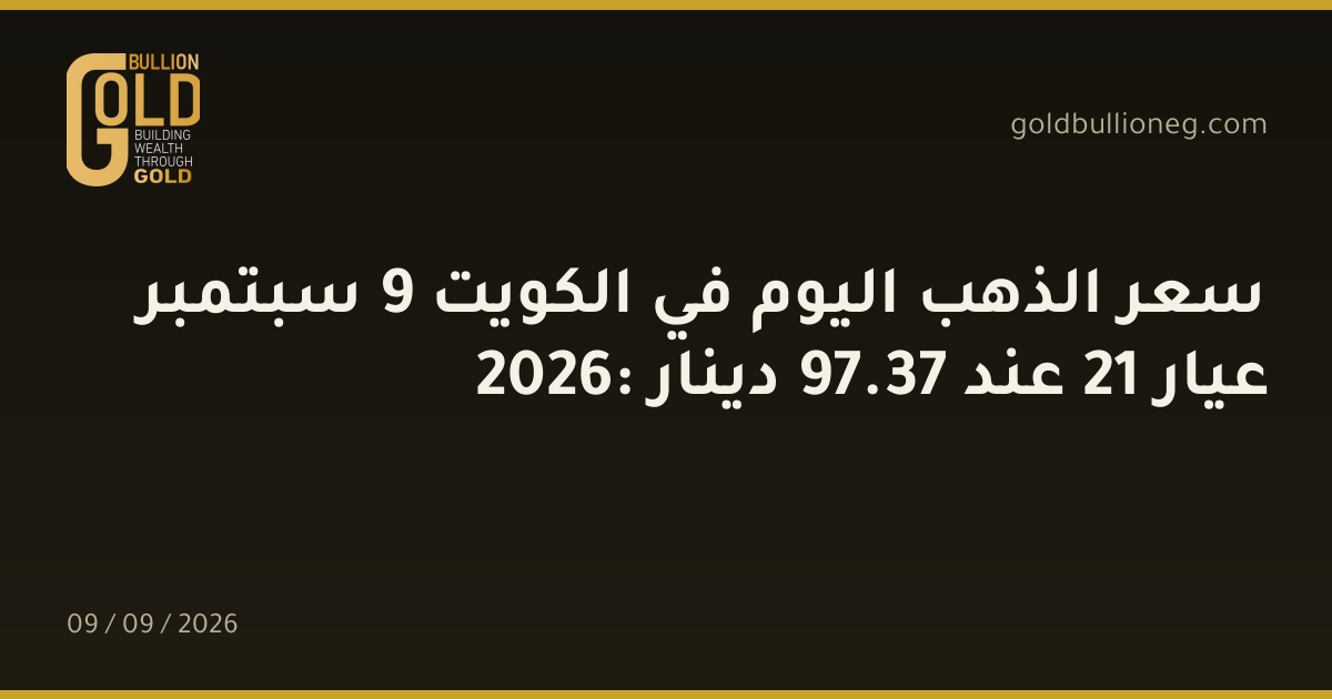 سعر الذهب اليوم في الكويت 9 سبتمبر 2026: عيار 21 عند 37.97 دينار