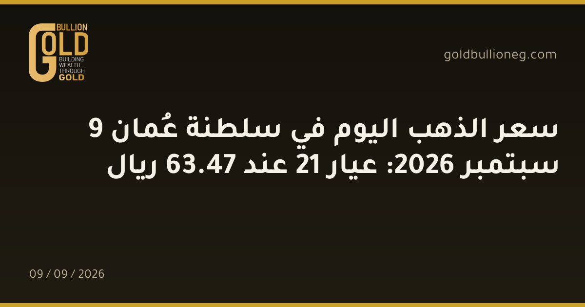 سعر الذهب اليوم في سلطنة عُمان 9 سبتمبر 2026: عيار 21 عند 47.63 ريال