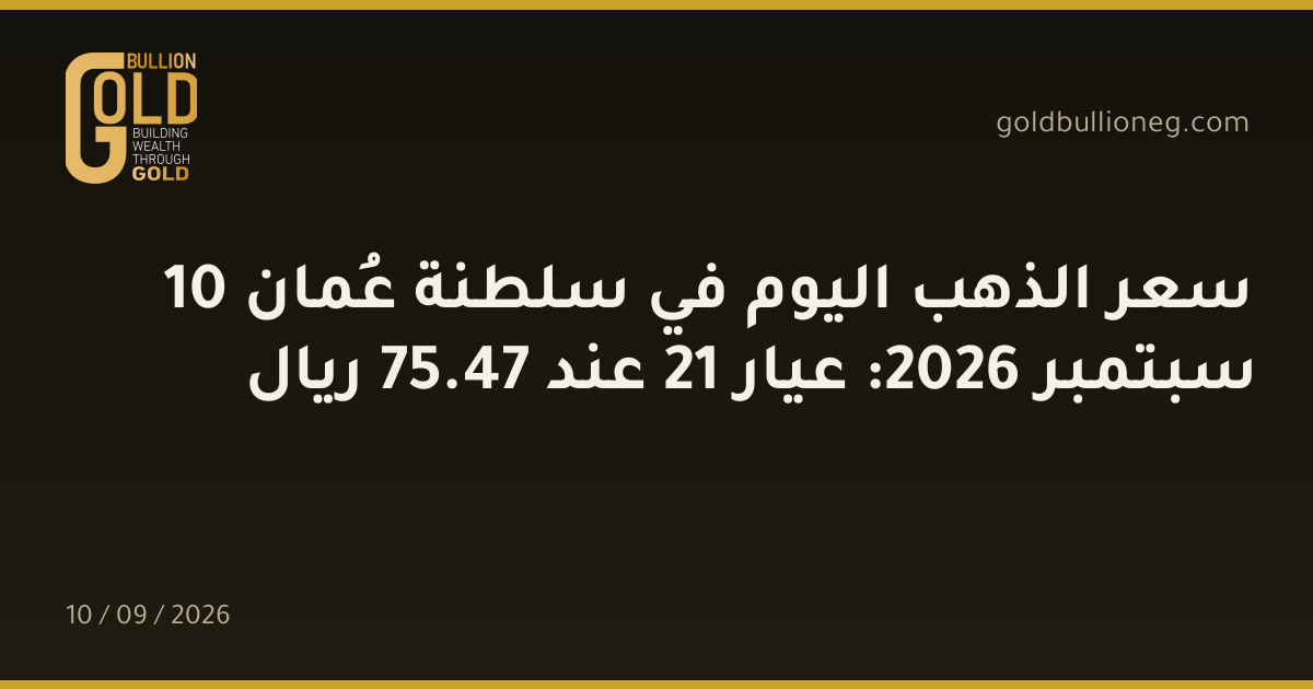 سعر الذهب اليوم في سلطنة عُمان 10 سبتمبر 2026: عيار 21 عند 47.75 ريال