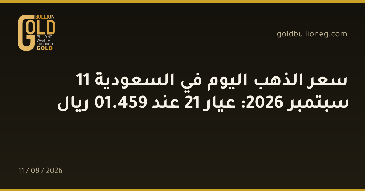 سعر الذهب اليوم في السعودية 11 سبتمبر 2026: عيار 21 عند 459.01 ريال