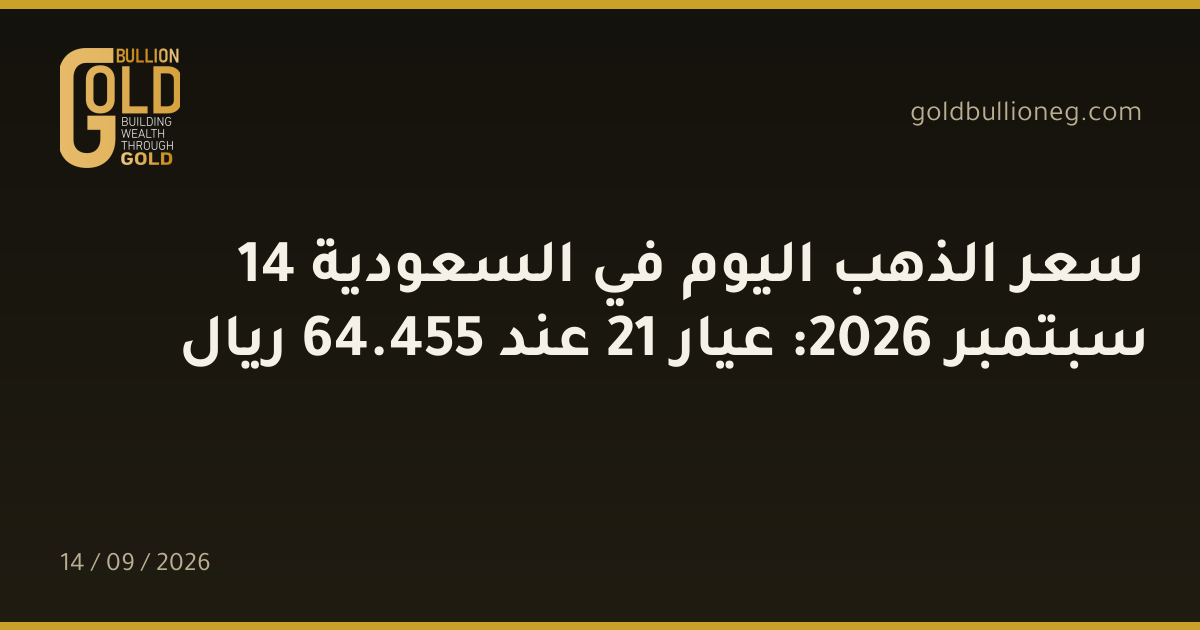 سعر الذهب اليوم في السعودية 14 سبتمبر 2026: عيار 21 عند 455.64 ريال