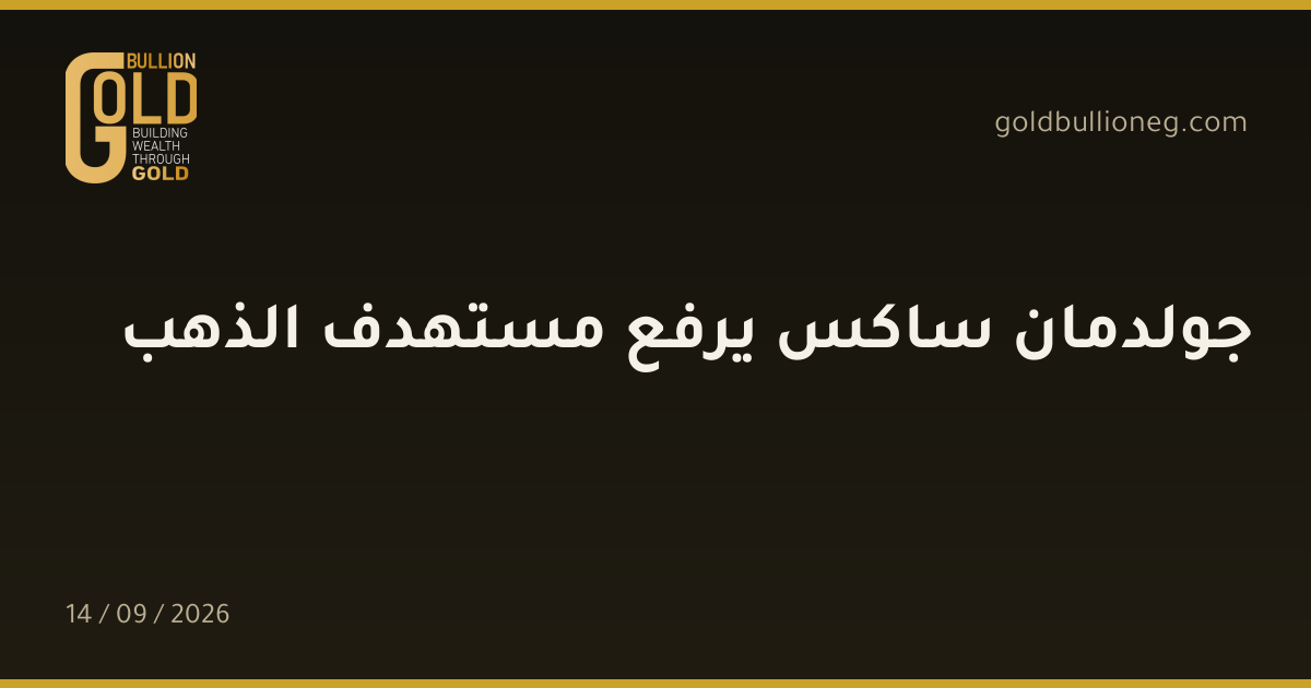 جولدمان ساكس يرفع مستهدف الذهب