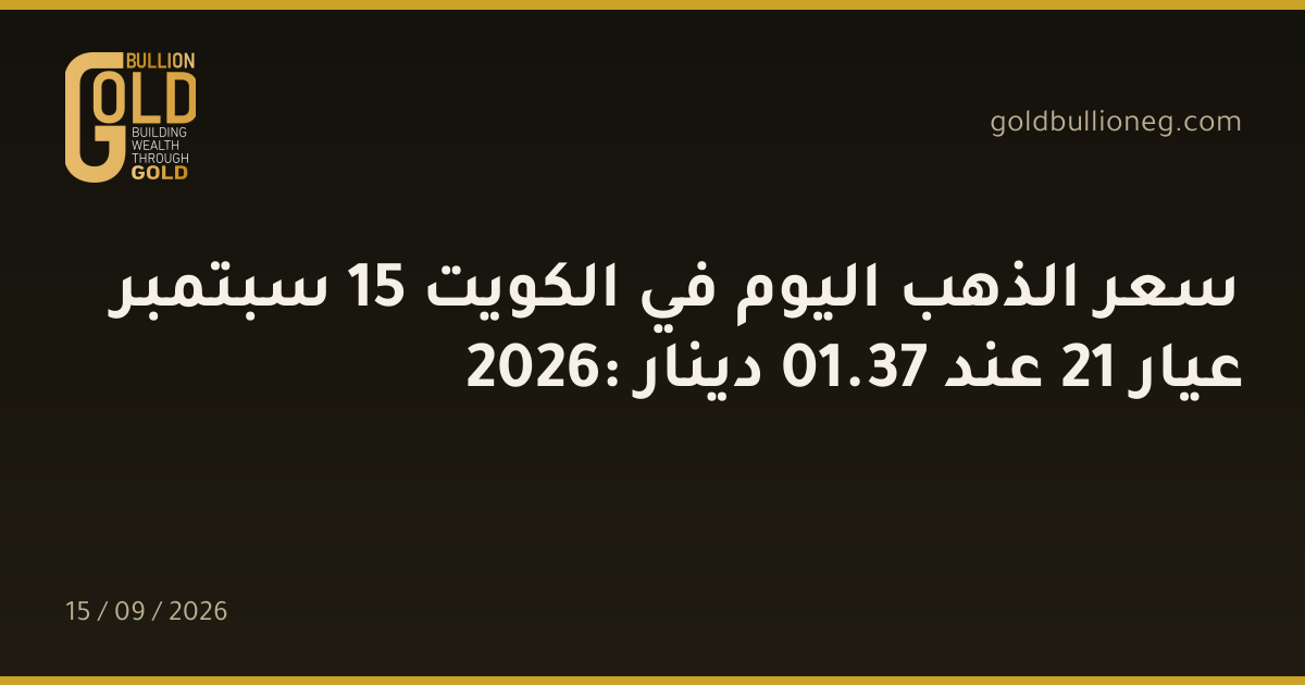 سعر الذهب اليوم في الكويت 15 سبتمبر 2026: عيار 21 عند 37.01 دينار