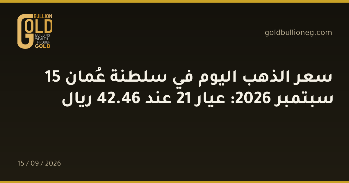 سعر الذهب اليوم في سلطنة عُمان 15 سبتمبر 2026: عيار 21 عند 46.42 ريال