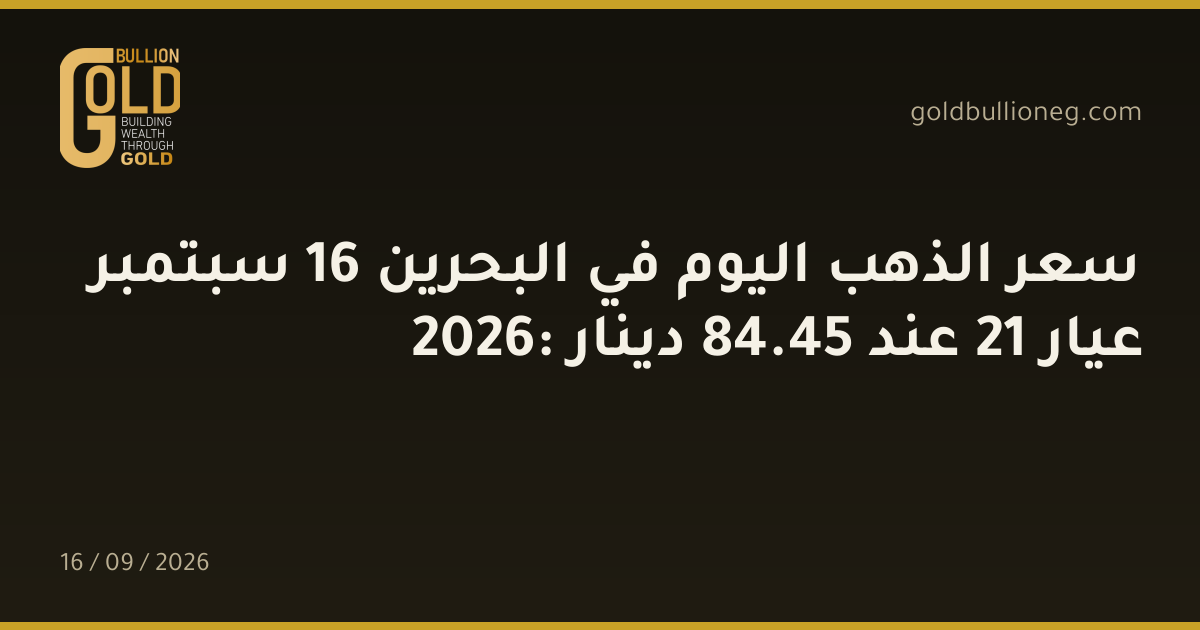 سعر الذهب اليوم في البحرين 16 سبتمبر 2026: عيار 21 عند 45.84 دينار