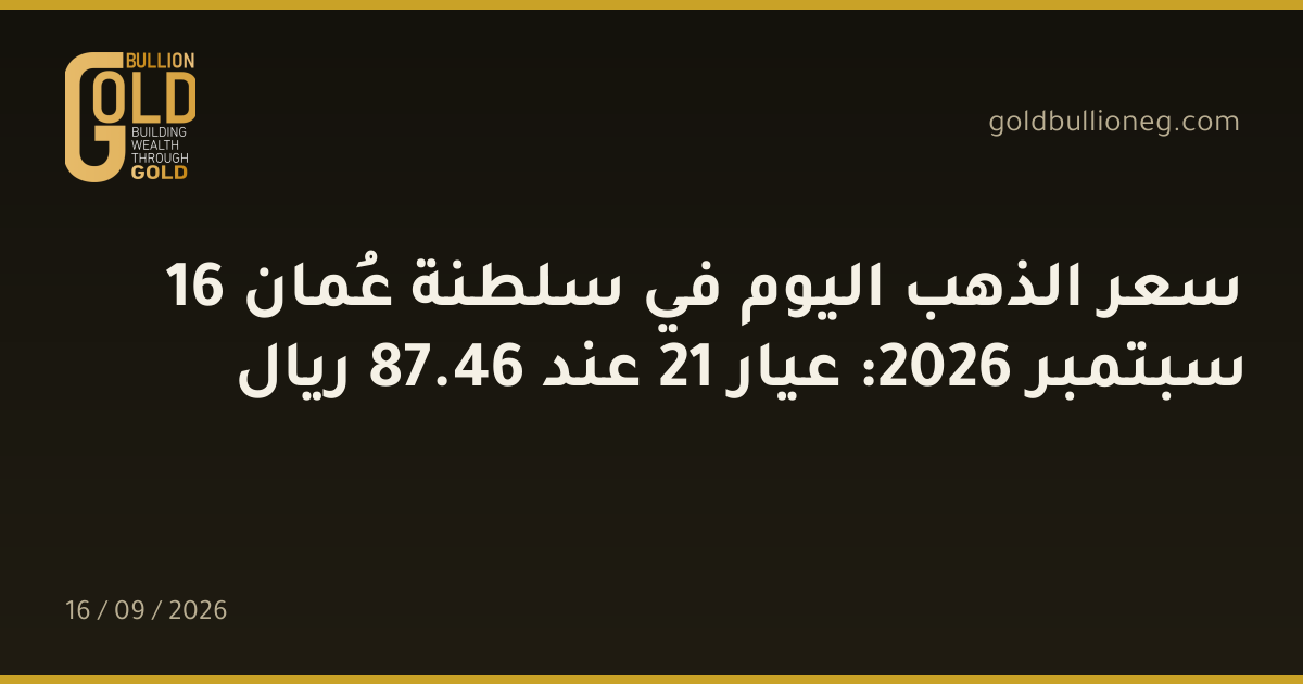 سعر الذهب اليوم في سلطنة عُمان 16 سبتمبر 2026: عيار 21 عند 46.87 ريال