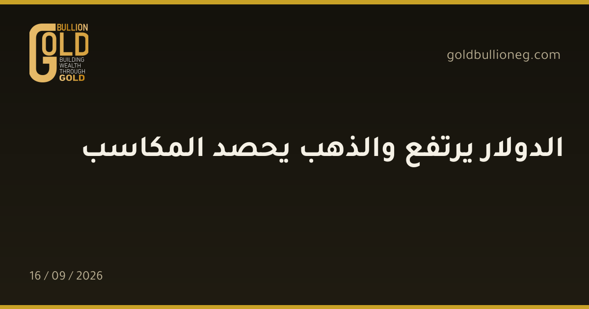 الدولار يرتفع والذهب يحصد المكاسبالمصدر : جولد بيليون