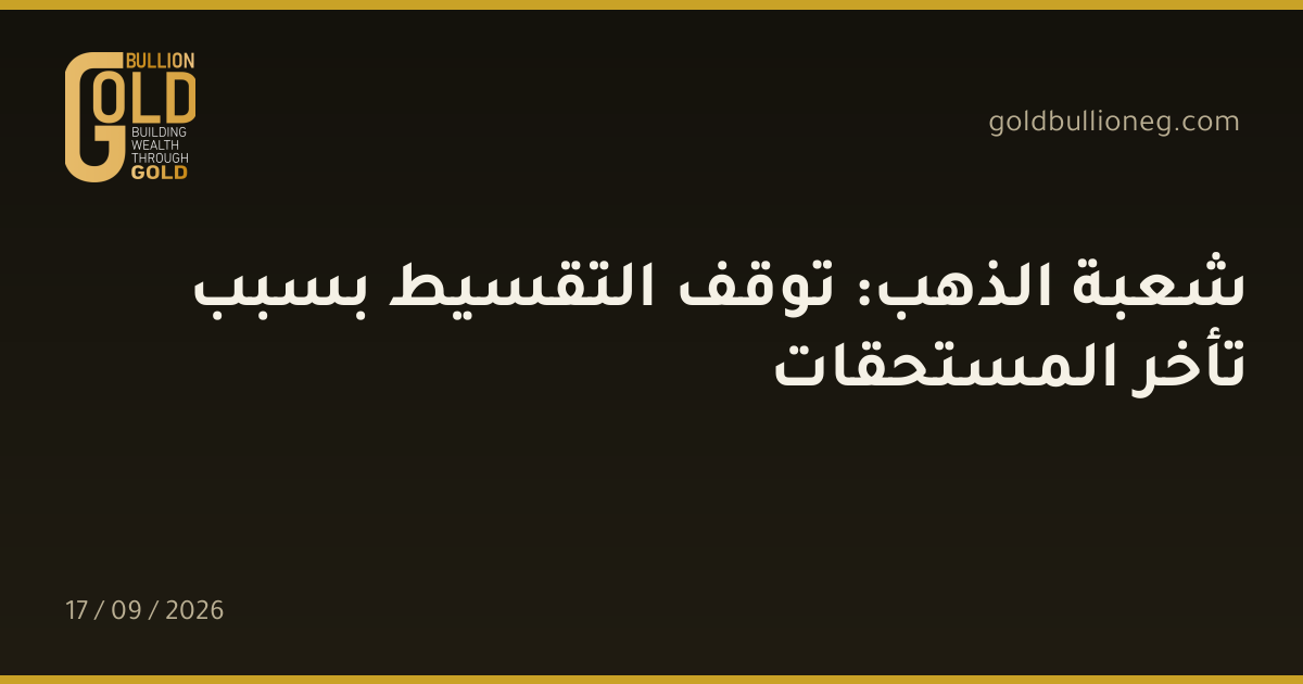 شعبة الذهب: توقف التقسيط بسبب تأخر المستحقاتالمصدر : شعبة الذهب