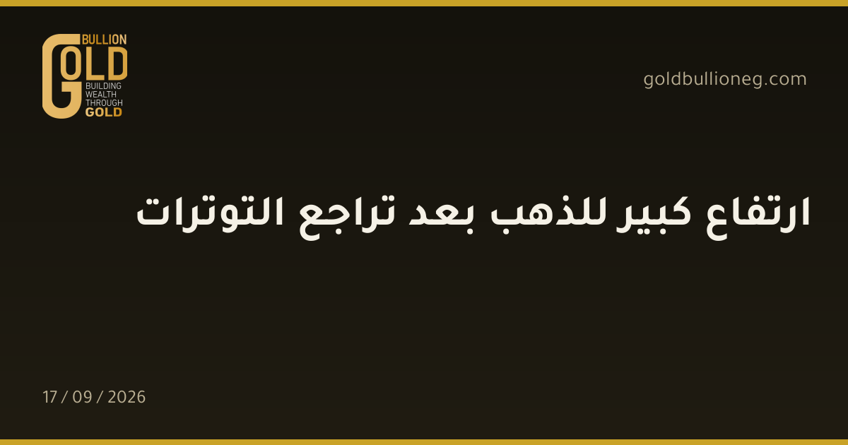 ارتفاع كبير للذهب بعد تراجع التوتراتالمصدر : جولد بيليون