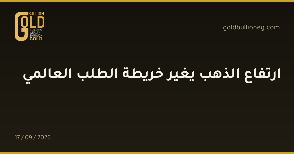 ارتفاع الذهب يغير خريطة الطلب العالميالمصدر : جولد بيليون