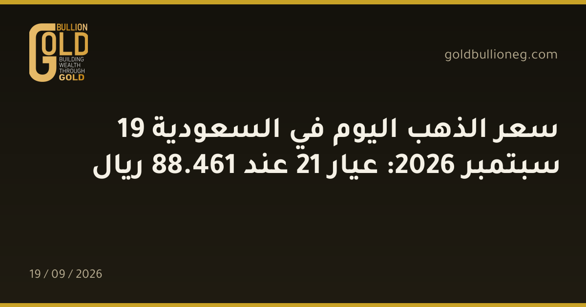 سعر الذهب اليوم في السعودية 19 سبتمبر 2026: عيار 21 عند 461.88 ريال