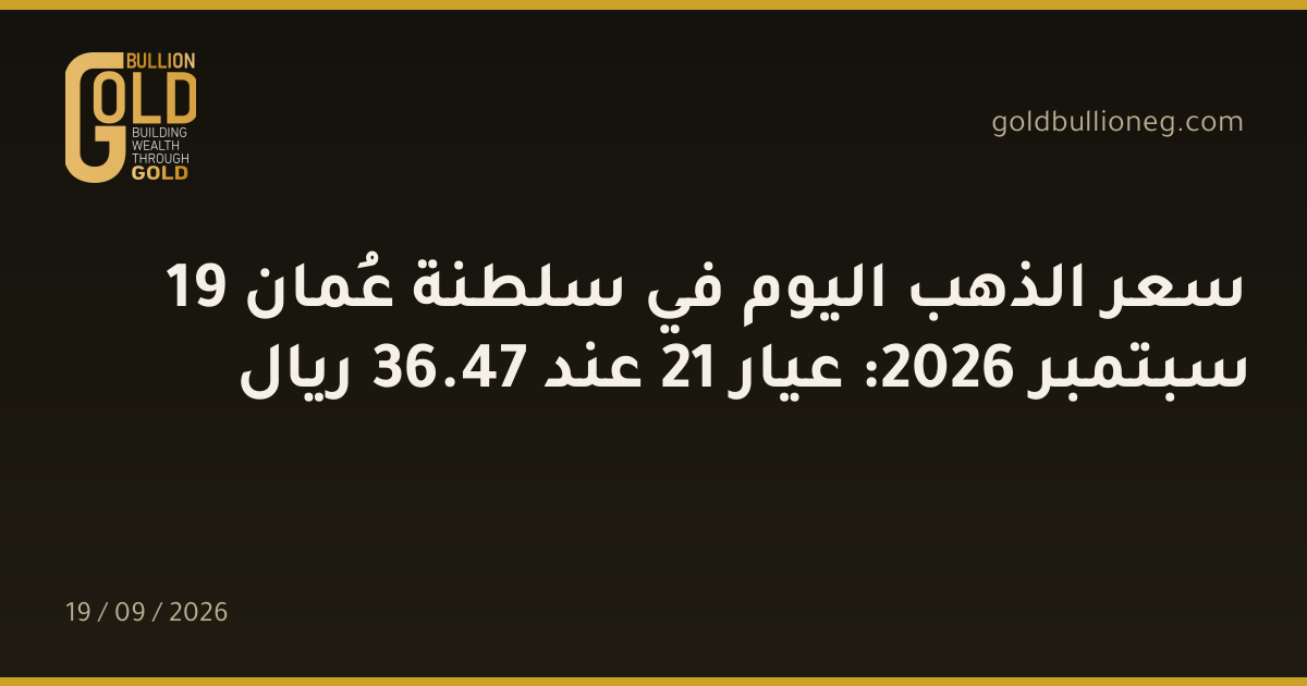 سعر الذهب اليوم في سلطنة عُمان 19 سبتمبر 2026: عيار 21 عند 47.36 ريال