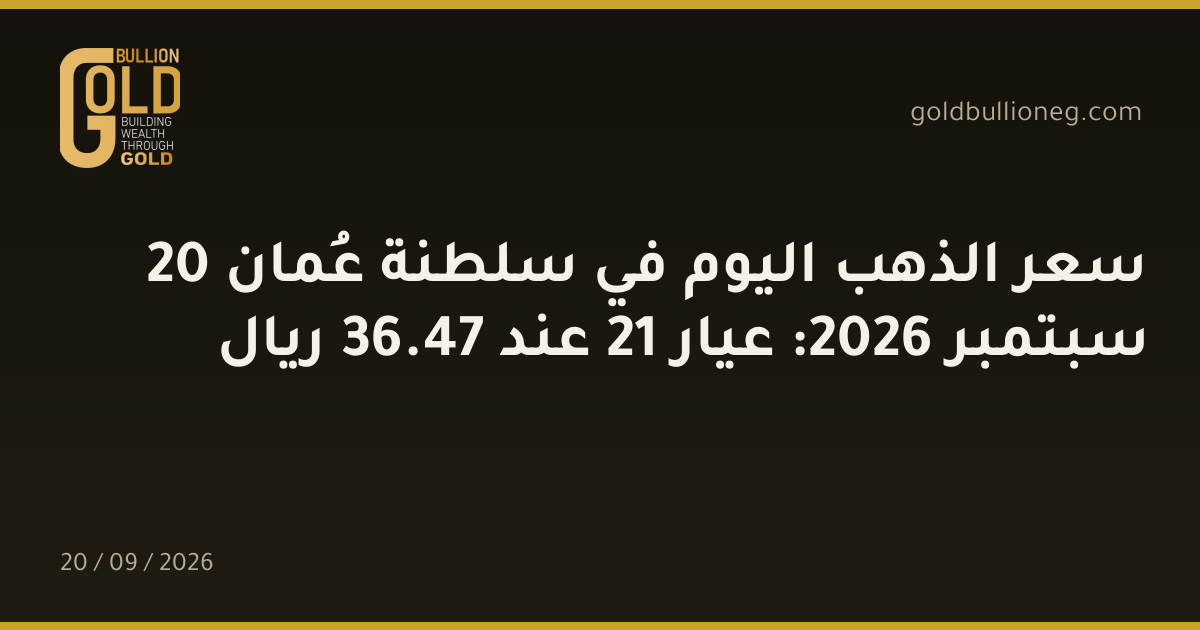 سعر الذهب اليوم في سلطنة عُمان 20 سبتمبر 2026: عيار 21 عند 47.36 ريال