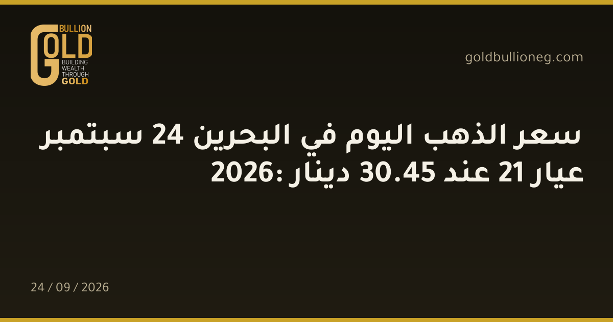 سعر الذهب اليوم في البحرين 24 سبتمبر 2026: عيار 21 عند 45.30 دينار