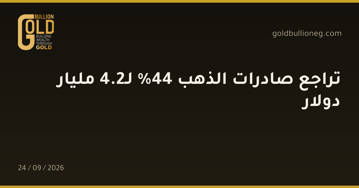 تراجع صادرات الذهب 44% لـ2.4 مليار دولارالمصدر : الهيئة العامة للرقابة على الصادرات والواردات