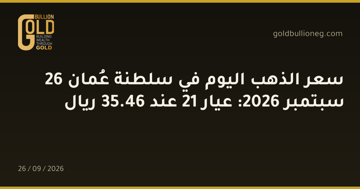 سعر الذهب اليوم في سلطنة عُمان 26 سبتمبر 2026: عيار 21 عند 46.35 ريال