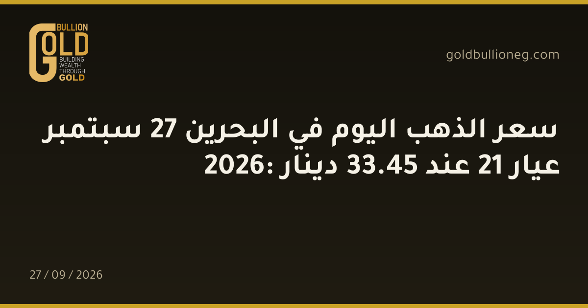 سعر الذهب اليوم في البحرين 27 سبتمبر 2026: عيار 21 عند 45.33 دينار