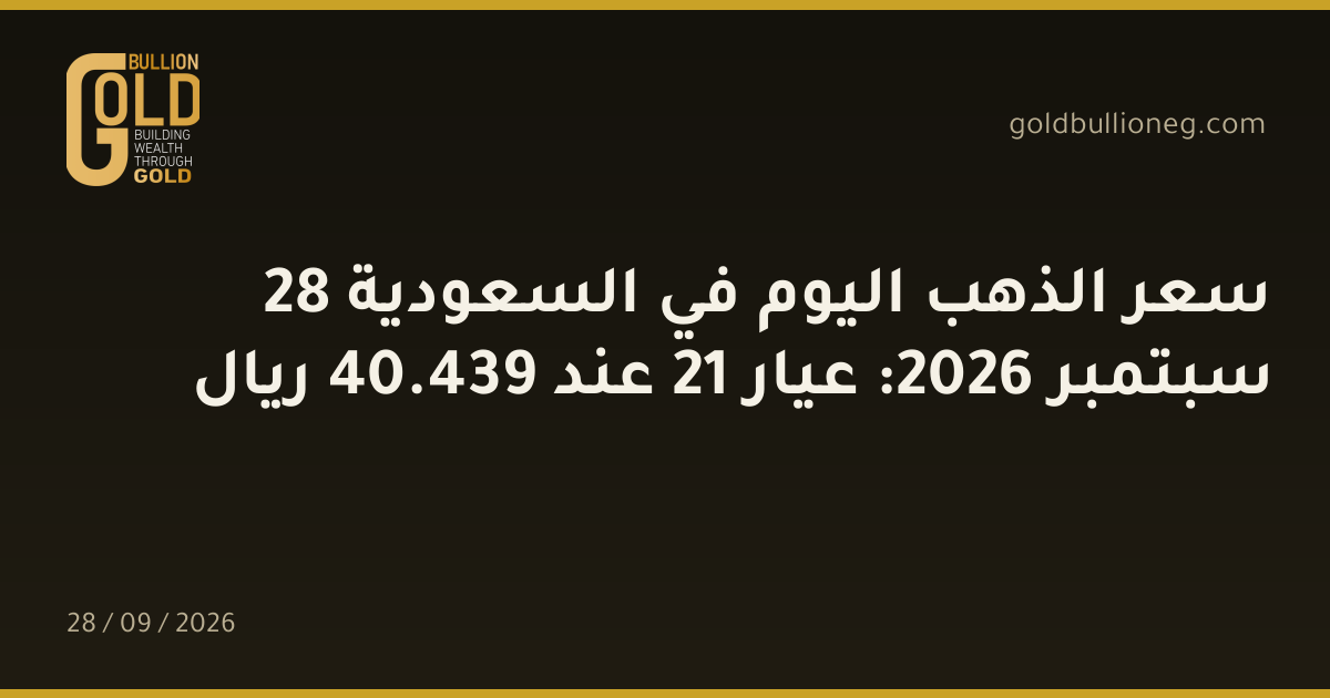 سعر الذهب اليوم في السعودية 28 سبتمبر 2026: عيار 21 عند 439.40 ريال