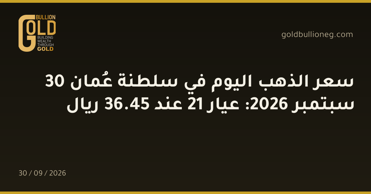 سعر الذهب اليوم في سلطنة عُمان 30 سبتمبر 2026: عيار 21 عند 45.36 ريال