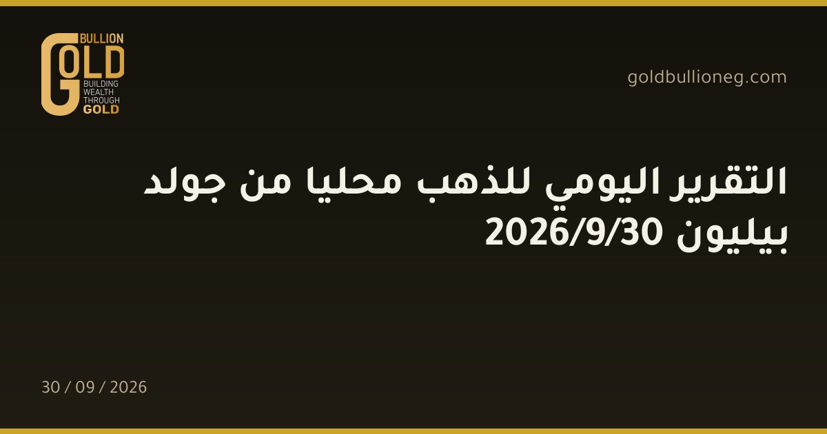 التقرير اليومي للذهب محليا من جولد بيليون 30/9/2026المصدر : جولد بيليون