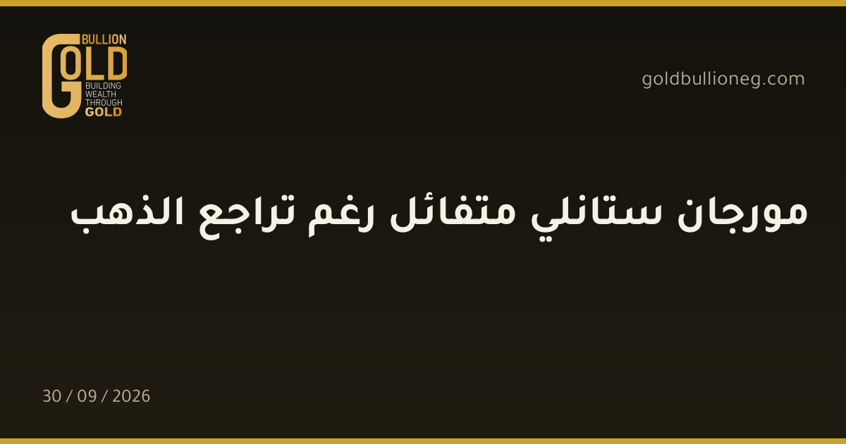 مورجان ستانلي متفائل رغم تراجع الذهبالمصدر : جولد بيليون