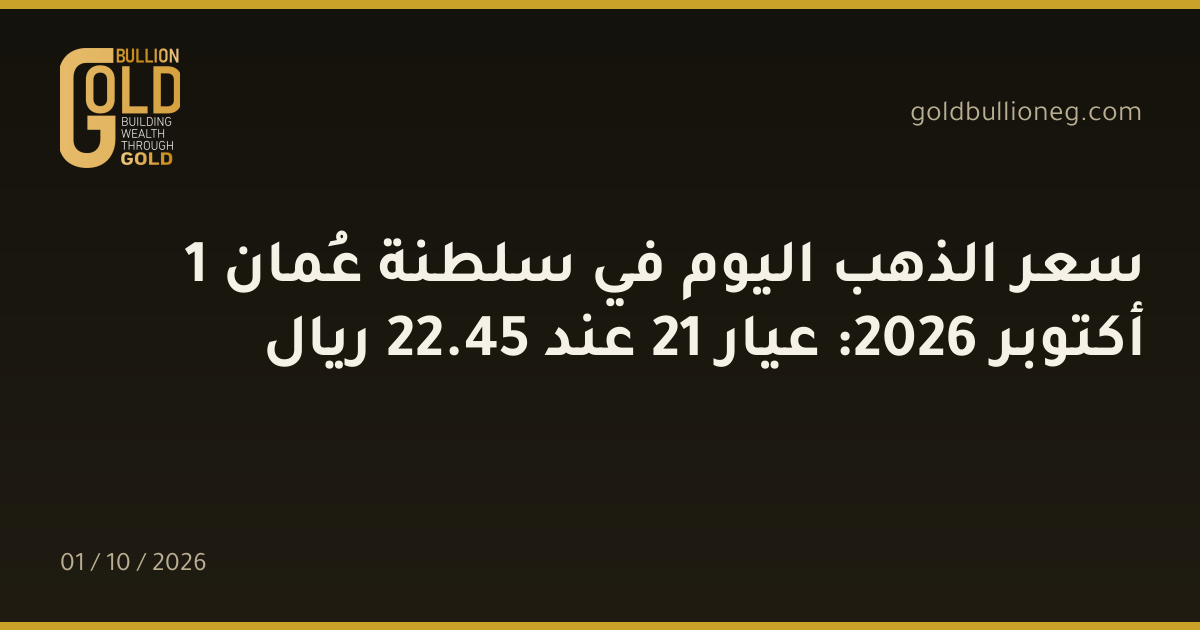 سعر الذهب اليوم في سلطنة عُمان 1 أكتوبر 2026: عيار 21 عند 45.22 ريال