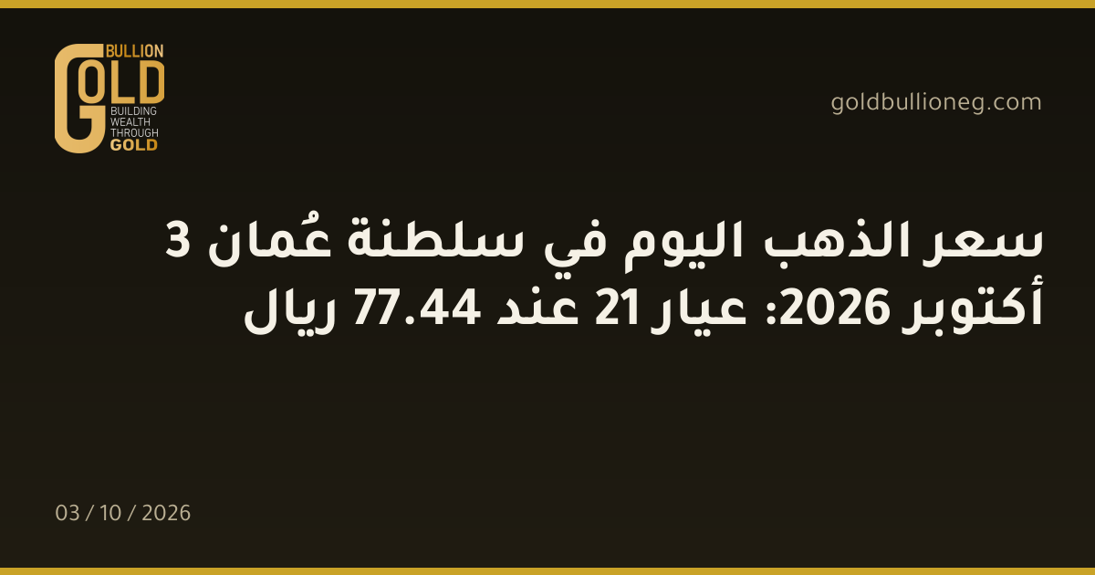 سعر الذهب اليوم في سلطنة عُمان 3 أكتوبر 2026: عيار 21 عند 44.77 ريال