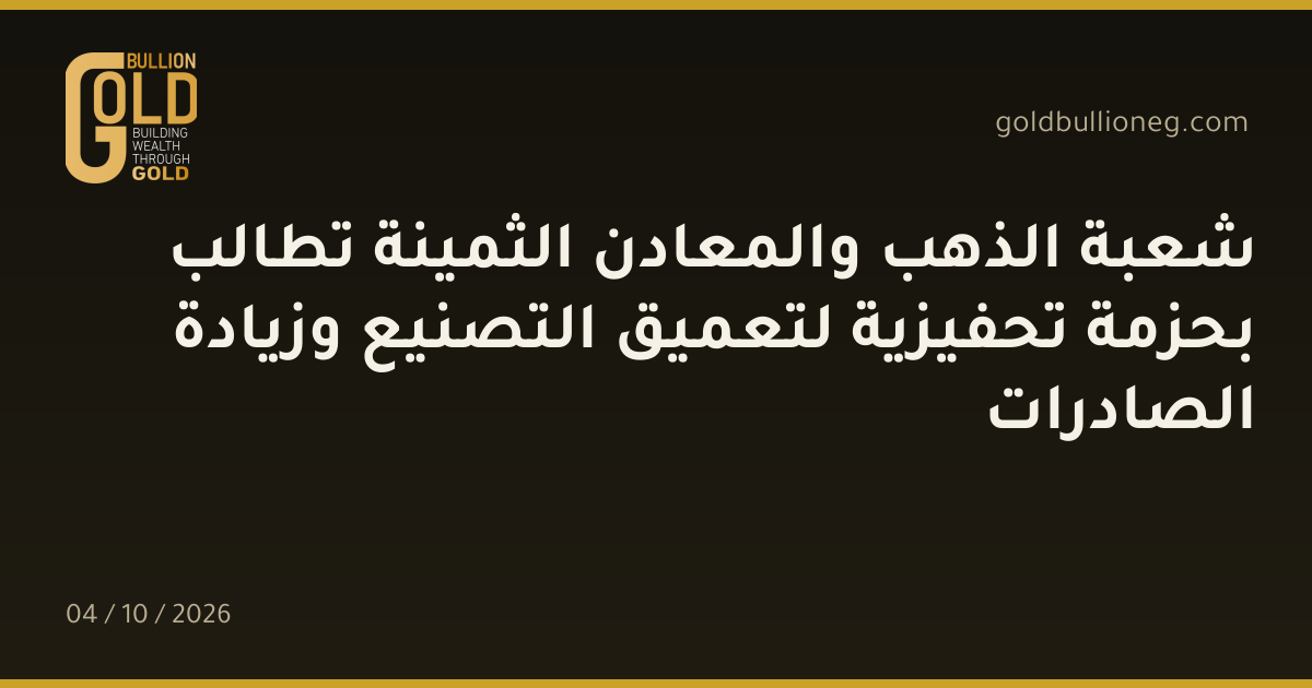 شعبة الذهب والمعادن الثمينة تطالب بحزمة تحفيزية لتعميق التصنيع وزيادة الصادراتالمصدر : شعبةالذهب