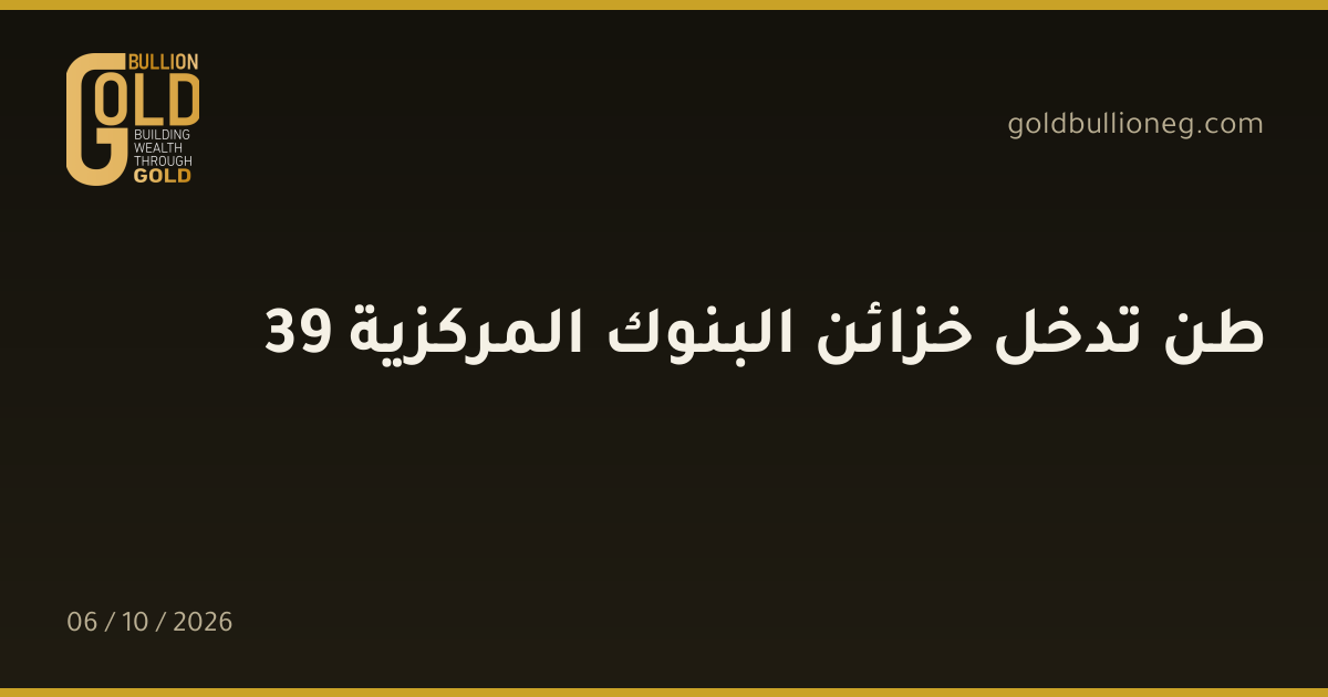 39 طن تدخل خزائن البنوك المركزيةالمصدر : جولد بيليون