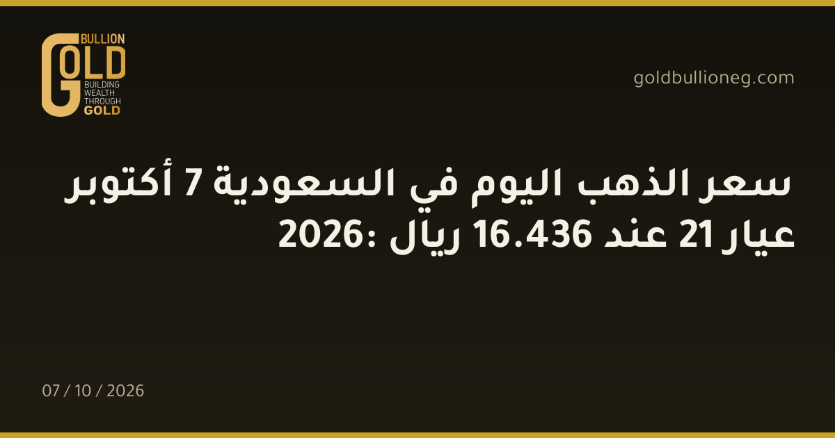 سعر الذهب اليوم في السعودية 7 أكتوبر 2026: عيار 21 عند 436.16 ريال