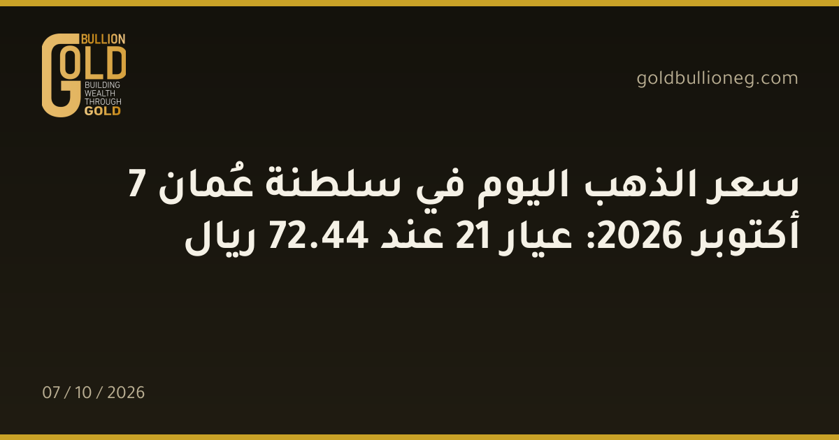 سعر الذهب اليوم في سلطنة عُمان 7 أكتوبر 2026: عيار 21 عند 44.72 ريال