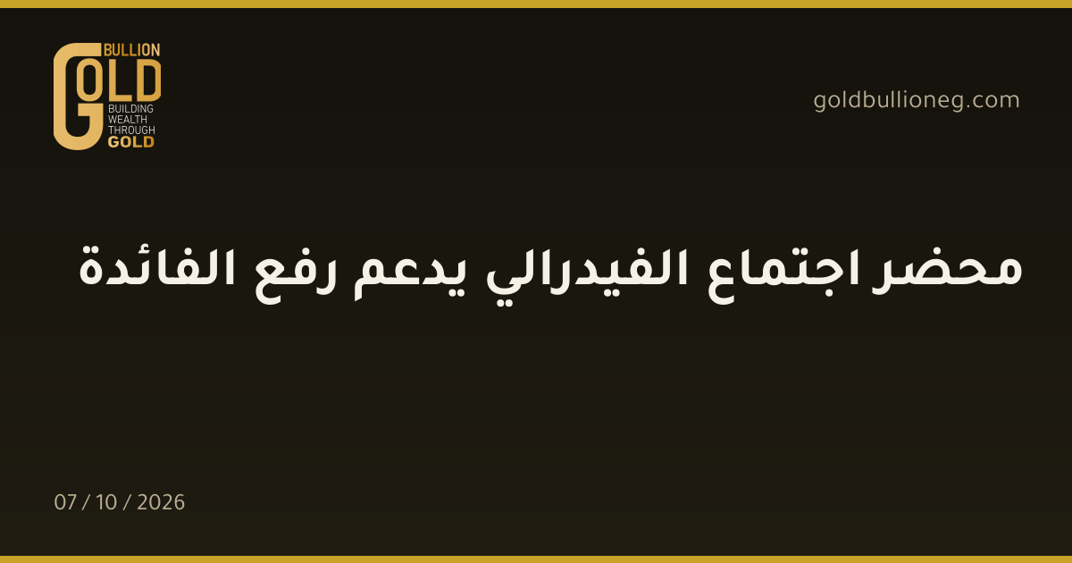 محضر اجتماع الفيدرالي يدعم رفع الفائدةالمصدر : جولد بيليون