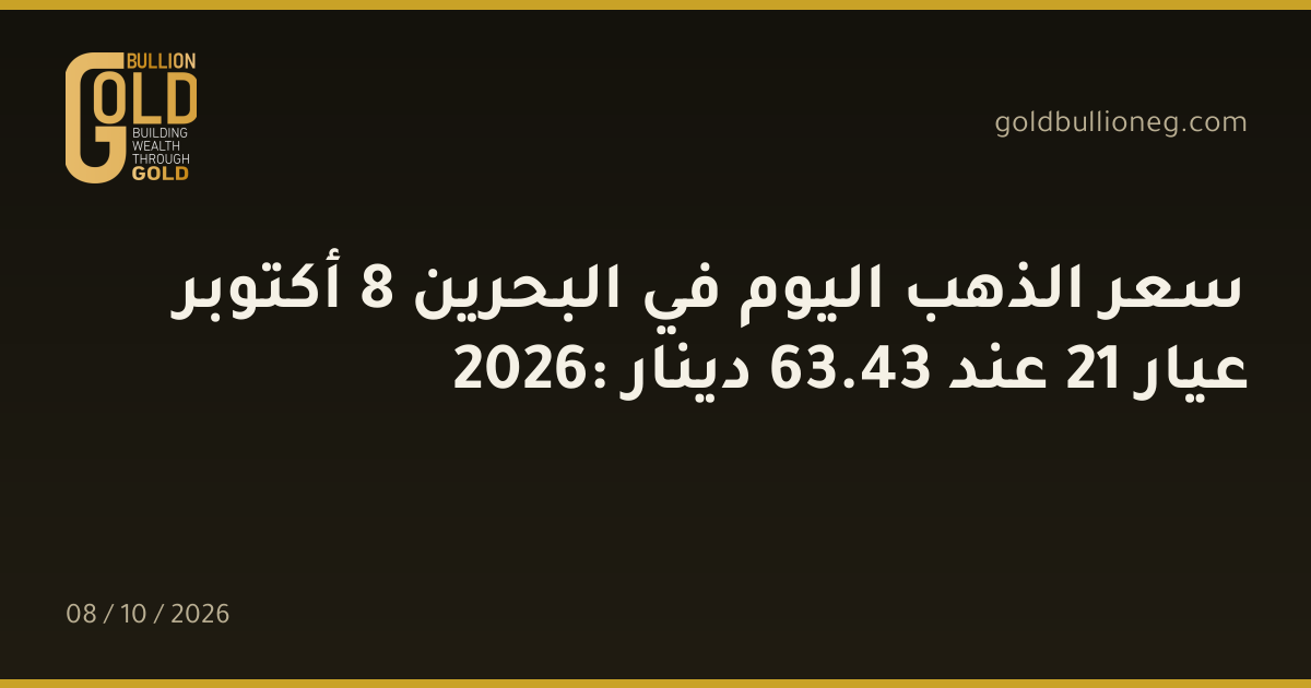 سعر الذهب اليوم في البحرين 8 أكتوبر 2026: عيار 21 عند 43.63 دينار